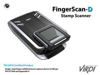 Stamp Scanner
FingerScan-FingerScan-DD
FBI IAFIS Certified Product
Single / dual finger roll/flat livescan capture device at 500 ppi
PIV-071006 and Appendix-F
 
