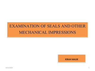 EXAMINATION OF SEALS AND OTHER
MECHANICAL IMPRESSIONS
KIRAN MALIK
4/13/2020 1
 
