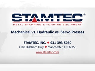 STAMTEC, INC. • 931-393-5050
4160 Hillsboro Hwy • Manchester, TN 37355
www.stamtec.com
Mechanical vs. Hydraulic vs. Servo Presses
 