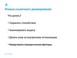 11
Отмена ссылочного ранжирования
Что делать?
• Сохранять спокойствие
• Анализировать выдачу
• Делать упор на внутреннюю оптимизацию
• Накручивать поведенческие факторы
 