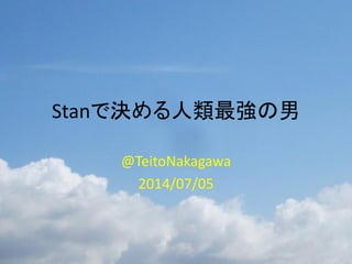 Stanで決める人類最強の男
@TeitoNakagawa
2014/07/05
 