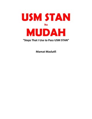 USM STAN        itu


 MUDAH
“Steps That I Use to Pass USM STAN”


         Mamat Maslutfi
 