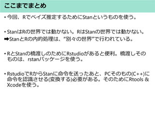 ޤǤޤȤ
? ءRǥ٥ƶ뤿StanȤΤʹ
? StanRǤτӤʤRStanǤτӤʤ
?StanRڵĄIϡe硱ФƤ롣
? RStanΘɤΤRstudioȱɤ
Τϡrstanѥå`ʹ
? RstudioRStanͤäȡPCΤ(C++)
JR(Q)Ҫ롣ΤRtools &
Xcodeʹ
 