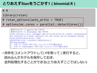 # R
library(rstan)
# rstan_options(auto_write = TRUE)
# options(mc.cores = parallel::detectCores())
? 򥳥ȥȤ( #ȡä ) gФȡ
izǥ򱣴椷Ƥ
KЄI뤳ȤǤ(ȤꤢǤϤʤ)
ȤꤢStan򤦤1 ( binomial.R )
 