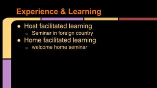 ● Host facilitated learning
o Seminar in foreign country
● Home facilitated learning
o welcome home seminar
Experience & Learning
 