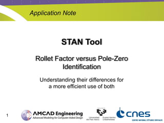 1
STAN Tool
Rollet Factor versus Pole-Zero
Identification
Understanding their differences for
a more efficient use of both
Application Note
 