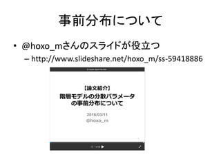 事前分布について
• @hoxo_mさんのスライドが役立つ
– http://www.slideshare.net/hoxo_m/ss-59418886
 