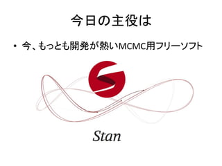 今日の主役は
• 今、もっとも開発が熱いMCMC用フリーソフト
 