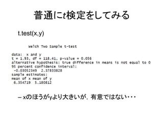 普通にt検定をしてみる
t.test(x,y)
– xのほうがyより大きいが，有意ではない・・・
 