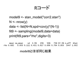 Rコード
model9 <- stan_model("corr2.stan")
N <- nrow(y)
data <- list(N=N,spd=cov(y)*(N-1))
fit9 <- sampling(model9,data=data)...