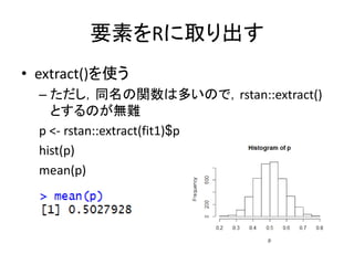 要素をRに取り出す
• extract()を使う
– ただし，同名の関数は多いので，rstan::extract()
とするのが無難
p <- rstan::extract(fit1)$p
hist(p)
mean(p)
 
