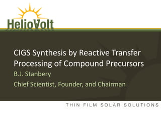 CIGS Synthesis by Reactive Transfer
      Processing of Compound Precursors
      B.J. Stanbery
      Chief Scientist, Founder, and Chairman


      HelioVolt Confidential
2010 MRS Workshop
          and Proprietary
   Thin Film PV
 