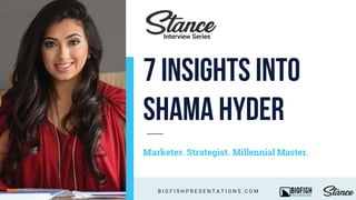 Marketer. Strategist. Millennial Master.
B I G F I S H P R E S E N T A T I O N S . C O M
Interview Series
7 insights into
shama hyder
 