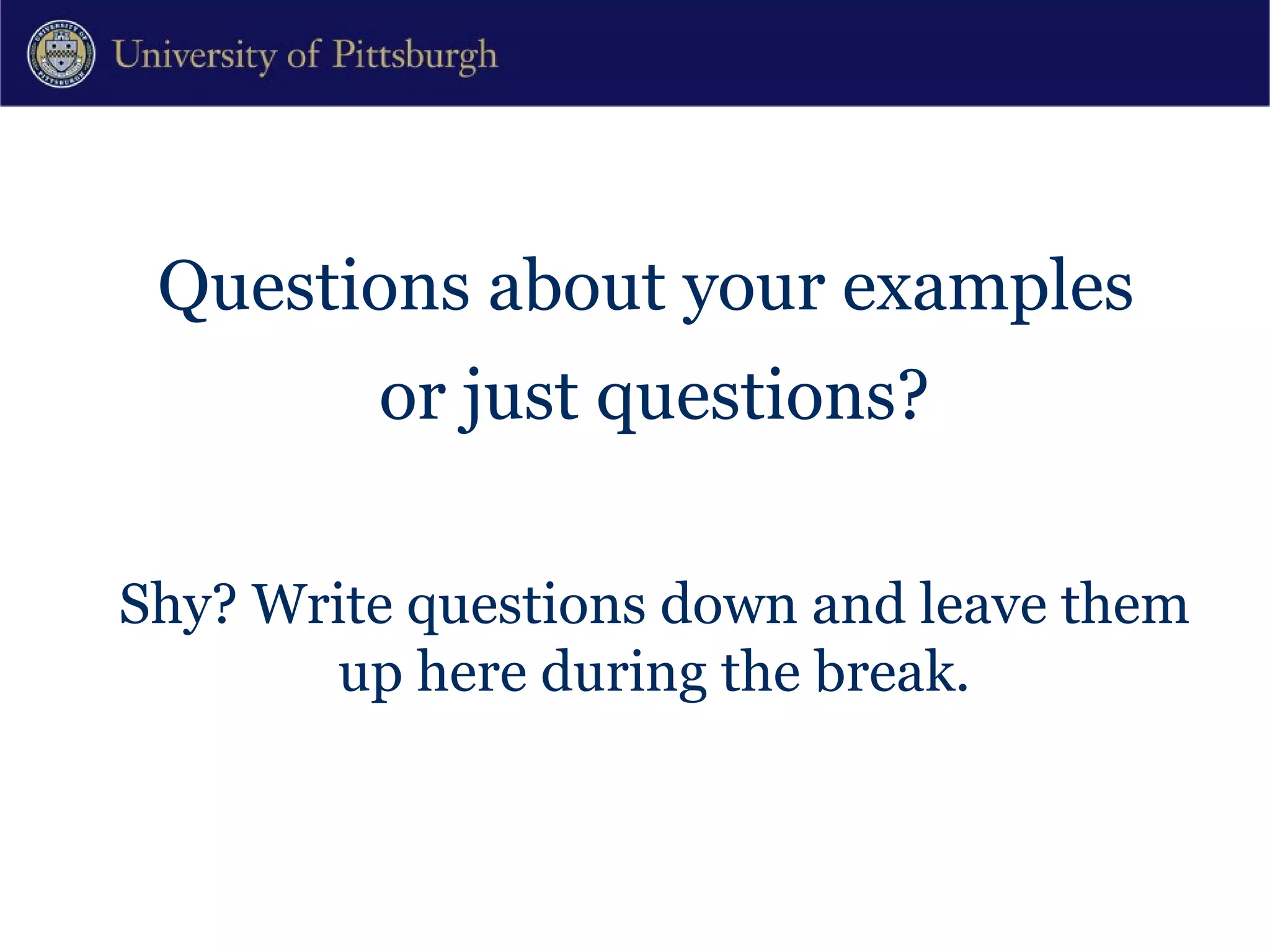Questions about your examples  or just questions? Shy? Write questions down and leave them up here during the break. 