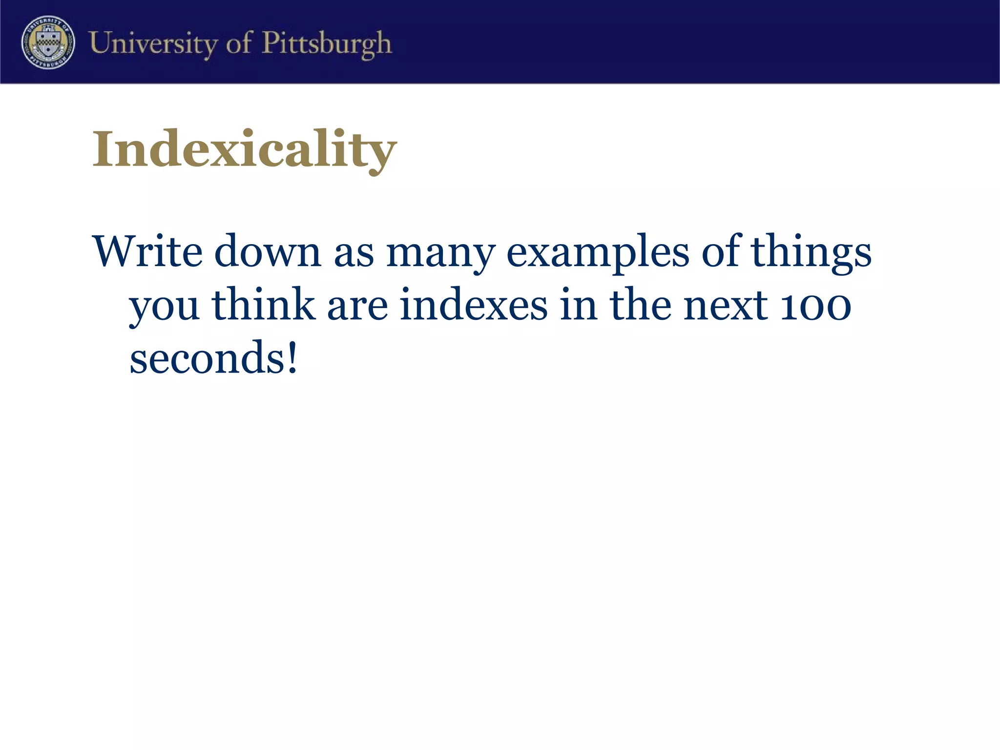 Indexicality Write down as many examples of things you think are indexes in the next 100 seconds! 