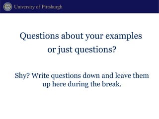 Questions about your examples  or just questions? Shy? Write questions down and leave them up here during the break. 