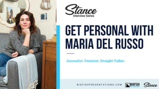 get personal with
Maria Del Russo
Journalist. Feminist. Straight-Talker.
B I G F I S H P R E S E N T A T I O N S . C O M
Interview Series
 