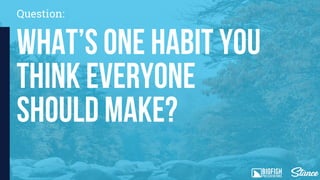 What’s one habit you
think everyone
should make?
Question:
 