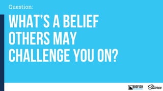 Question:
What’s a belief
others may
challenge you on?
 