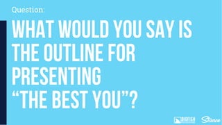 What would you say is
the outline for
presenting
“The Best You”?
Question:
 