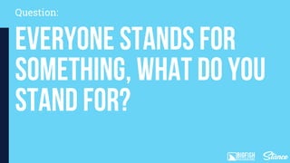 Everyone stands for
something, what do you
stand for?
Question:
 