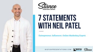 7 Statements
with NeilPatel
Entrepreneur. Inﬂuencer. Online Marketing Expert.
B I G F I S H P R E S E N T A T I O N S . C O M
Interview Series
 