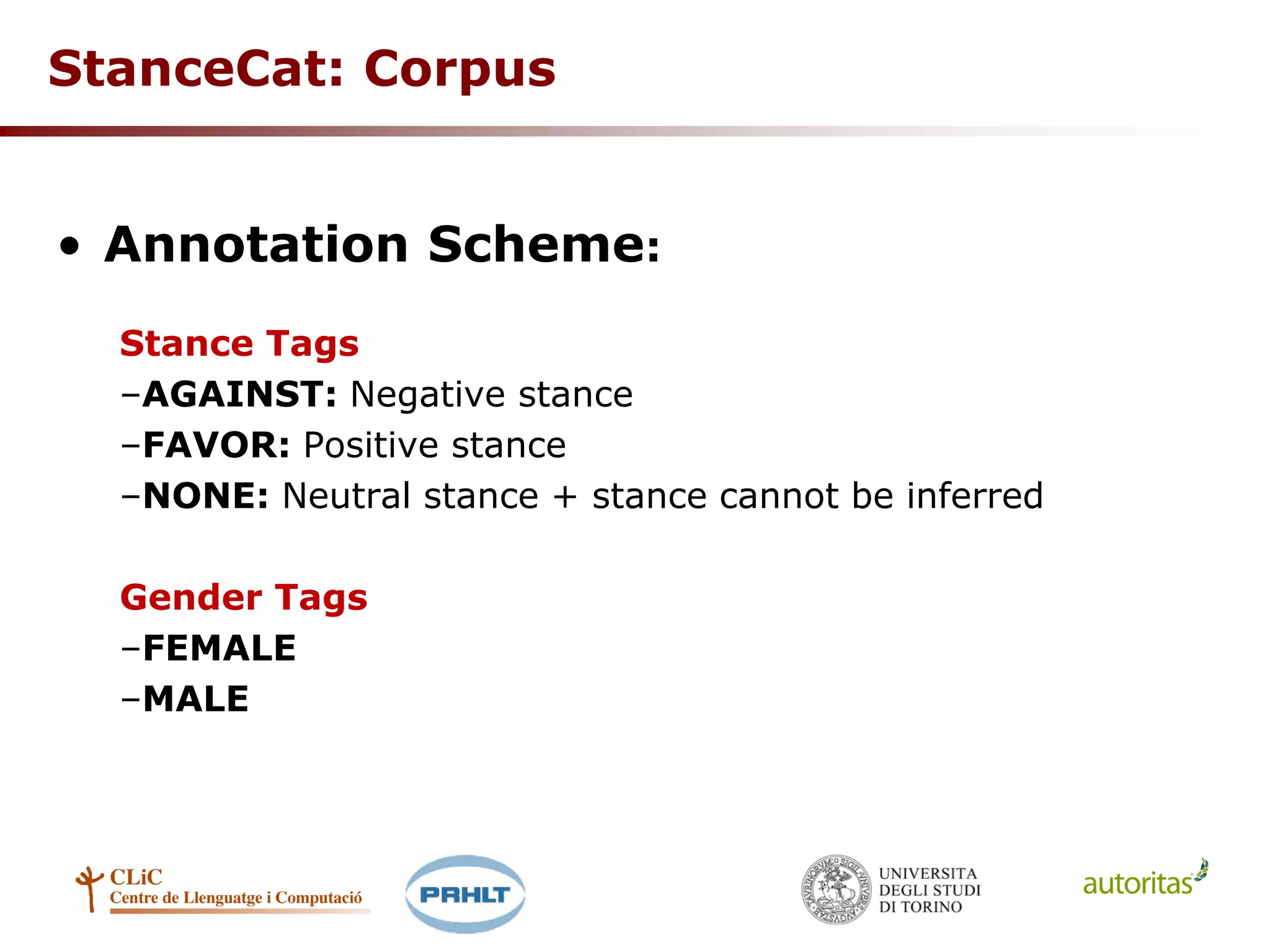 StanceCat: Corpus
• Annotation Scheme:
Stance Tags
–AGAINST: Negative stance
–FAVOR: Positive stance
–NONE: Neutral stance + stance cannot be inferred
Gender Tags
–FEMALE
–MALE
 