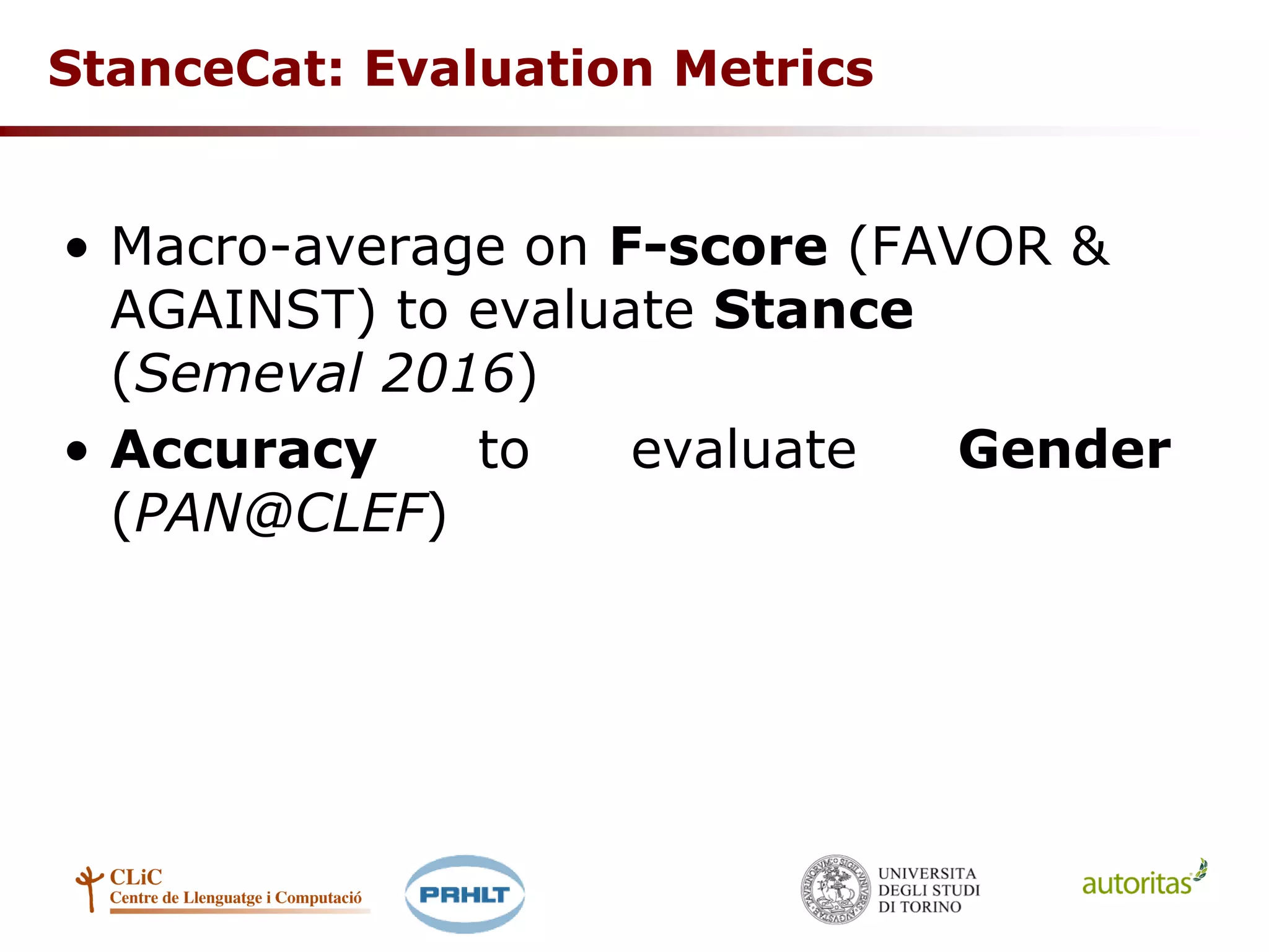 StanceCat: Evaluation Metrics
• Macro-average on F-score (FAVOR &
AGAINST) to evaluate Stance
(Semeval 2016)
• Accuracy to evaluate Gender
(PAN@CLEF)
 