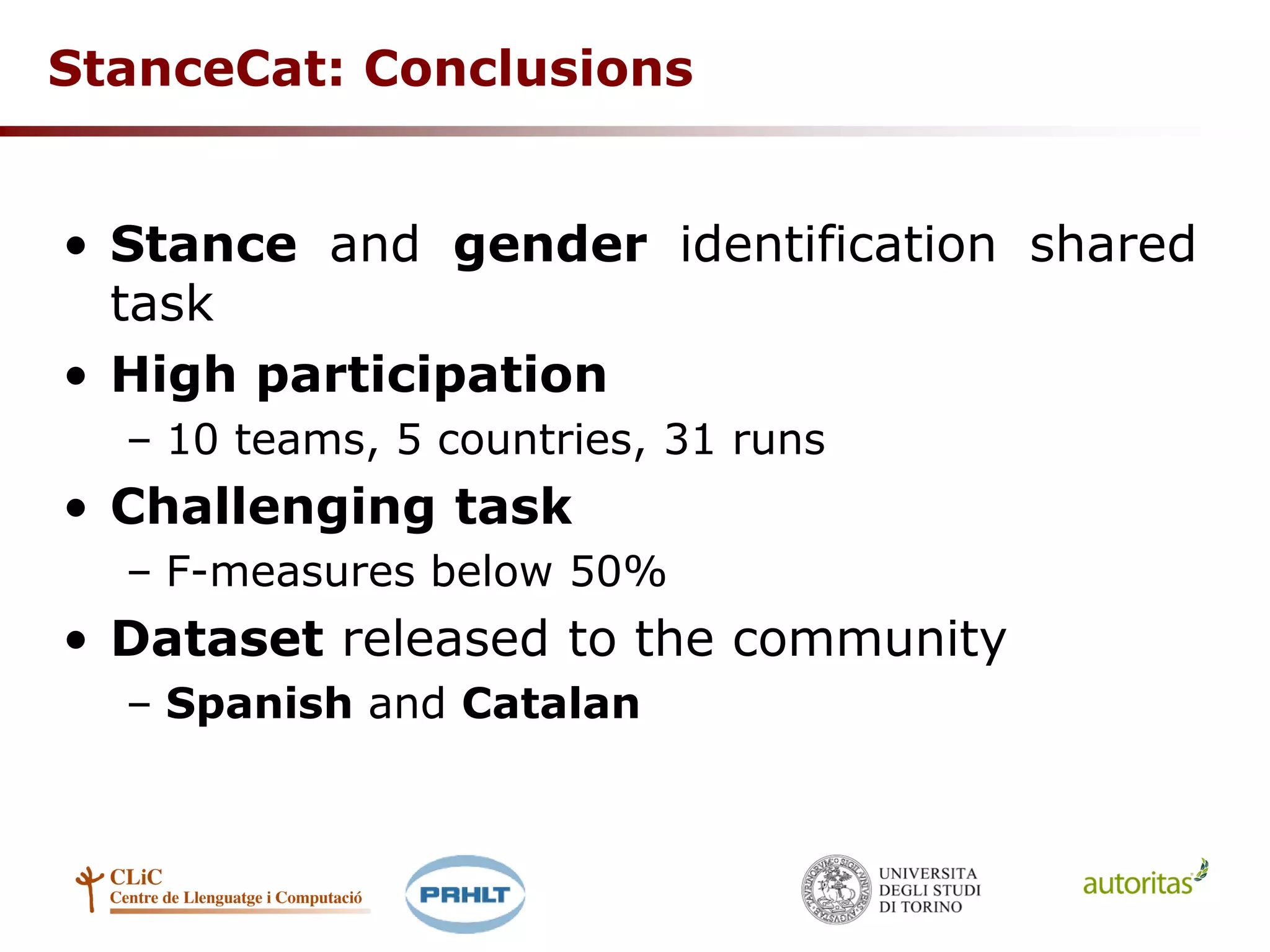StanceCat: Conclusions
• Stance and gender identification shared
task
• High participation
– 10 teams, 5 countries, 31 runs
• Challenging task
– F-measures below 50%
• Dataset released to the community
– Spanish and Catalan
 