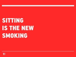 SITTING
IS THE NEW
SMOKING

1!
 