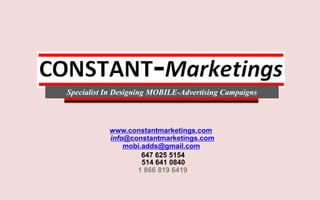 Specialist In Designing MOBILE-Advertising Campaigns www.constantmarketings.com info@constantmarketings.com mobi.adds@gmail.com 647 625 5154 514 641 0840 1 866 819 6419 