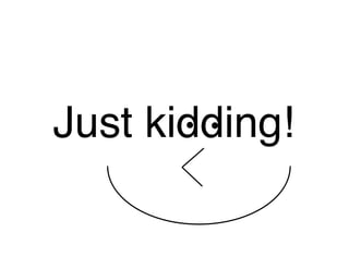 Just kidding!
 