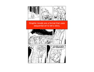 Graphic novels are a format that uses
    sequential art to tell a story.
 