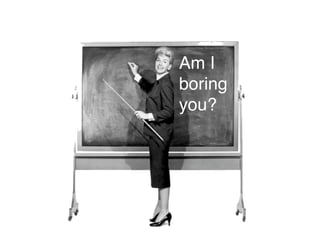 Am I
boring
you?
 