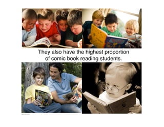 They also have the highest proportion
  of comic book reading students.
 