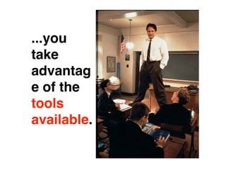 ...you
take
advantag
e of the
tools
available.
 