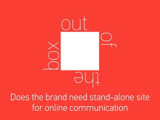 Does the brand need stand-alone site
     for online communication
 