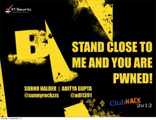 STAND CLOSE TO
                                           ME AND YOU ARE
                                                  PWNED!
                        SUBHO HALDER | ADITYA GUPTA
                        @sunnyrockzzs     @adi1391


Sunday, 2 December 12
 