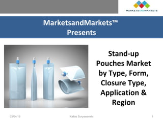 MarketsandMarkets™
Presents
Stand-up
Pouches Market
by Type, Form,
Closure Type,
Application &
Region
03/04/19 Kailas Suryawanshi 1
 