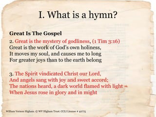 I. What is a hymn?
Great Is The Gospel
2. Great is the mystery of godliness, (1 Tim 3:16)
Great is the work of God’s own h...