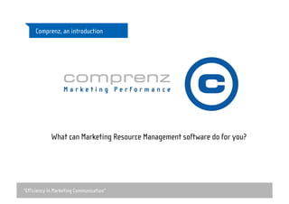 “Efficiency in Marketing Communication”
Comprenz, an introduction
What can Marketing Resource Management software do for you?
 
