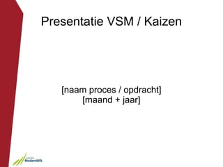 Presentatie VSM / Kaizen




   [naam proces / opdracht]
       [maand + jaar]
 