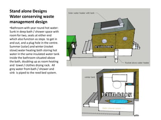 Stand alone Designs
Water conserving waste
management design
•Bathroom with year round hot water:
Sunk in deep bath / show...