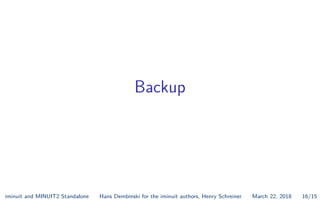 Backup
iminuit and MINUIT2 Standalone Hans Dembinski for the iminuit authors, Henry Schreiner March 22, 2018 16/15
 