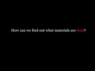 How can we find out what materials are food?
 