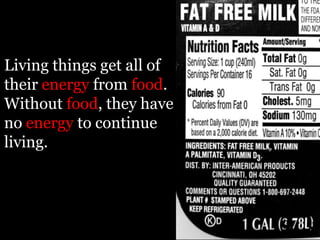 Living things get all of
their energy from food.
Without food, they have
no energy to continue
living.
 