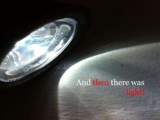 And then there was
             light!
 