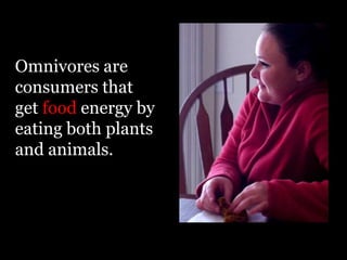 Omnivores are
consumers that
get food energy by
eating both plants
and animals.
 