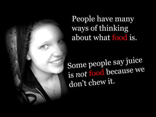 People have many
ways of thinking
about what food is.
 