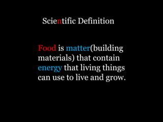 Scientific Definition


Food is matter(building
materials) that contain
energy that living things
can use to live and grow.
 